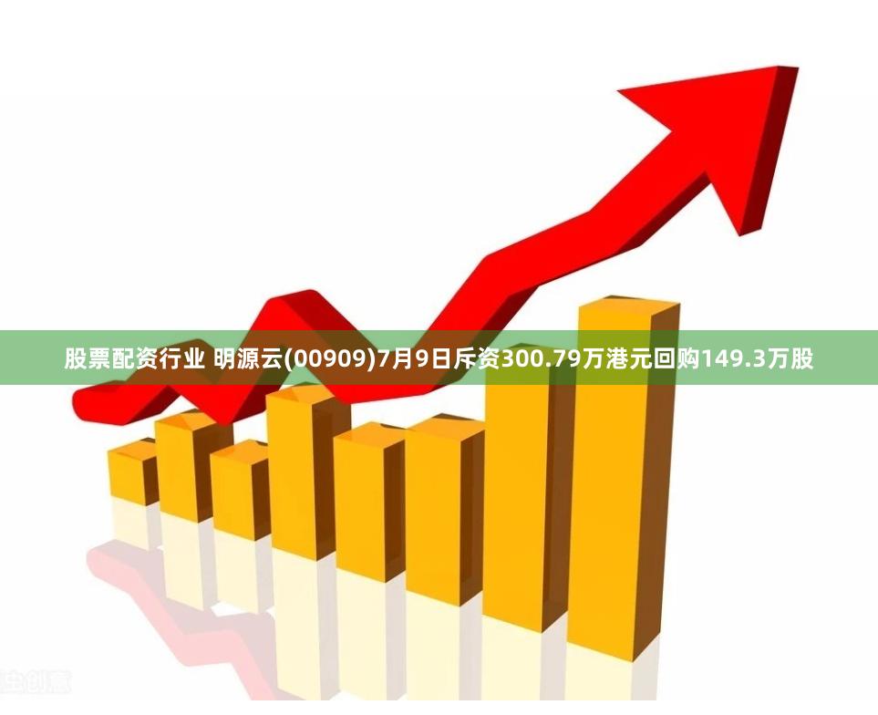 股票配资行业 明源云(00909)7月9日斥资300.79万港元回购149.3万股