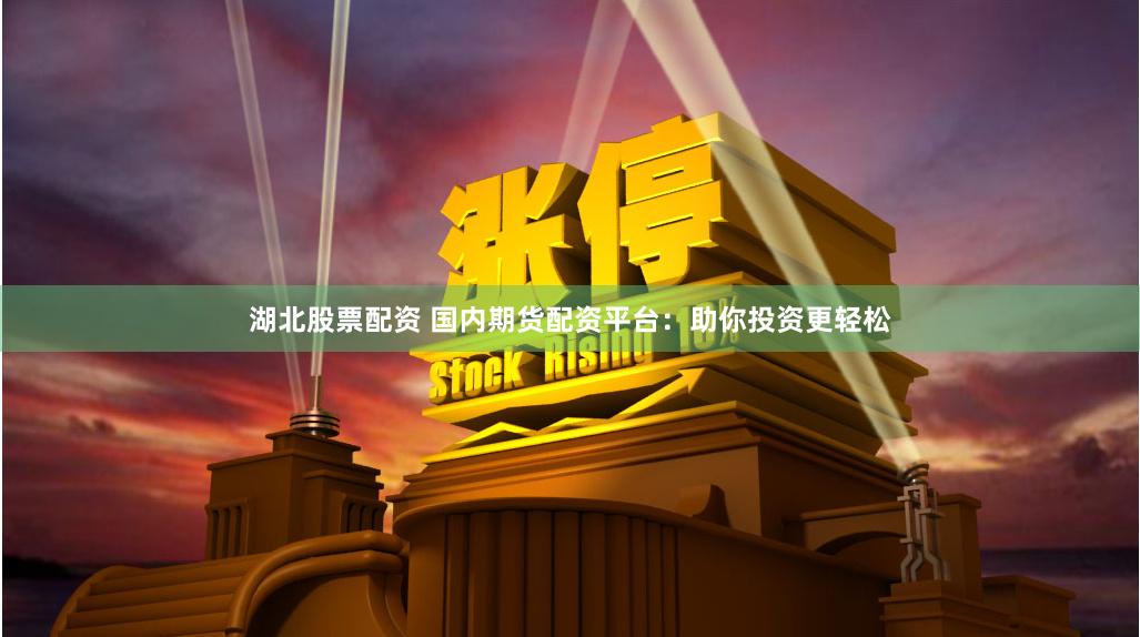 湖北股票配资 国内期货配资平台：助你投资更轻松