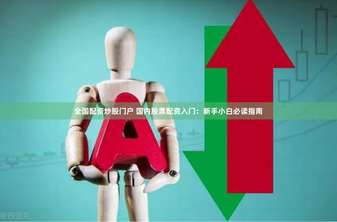 全国配资炒股门户 国内股票配资入门：新手小白必读指南
