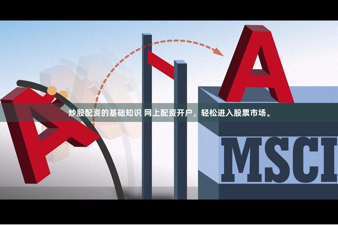 炒股配资的基础知识 网上配资开户，轻松进入股票市场。