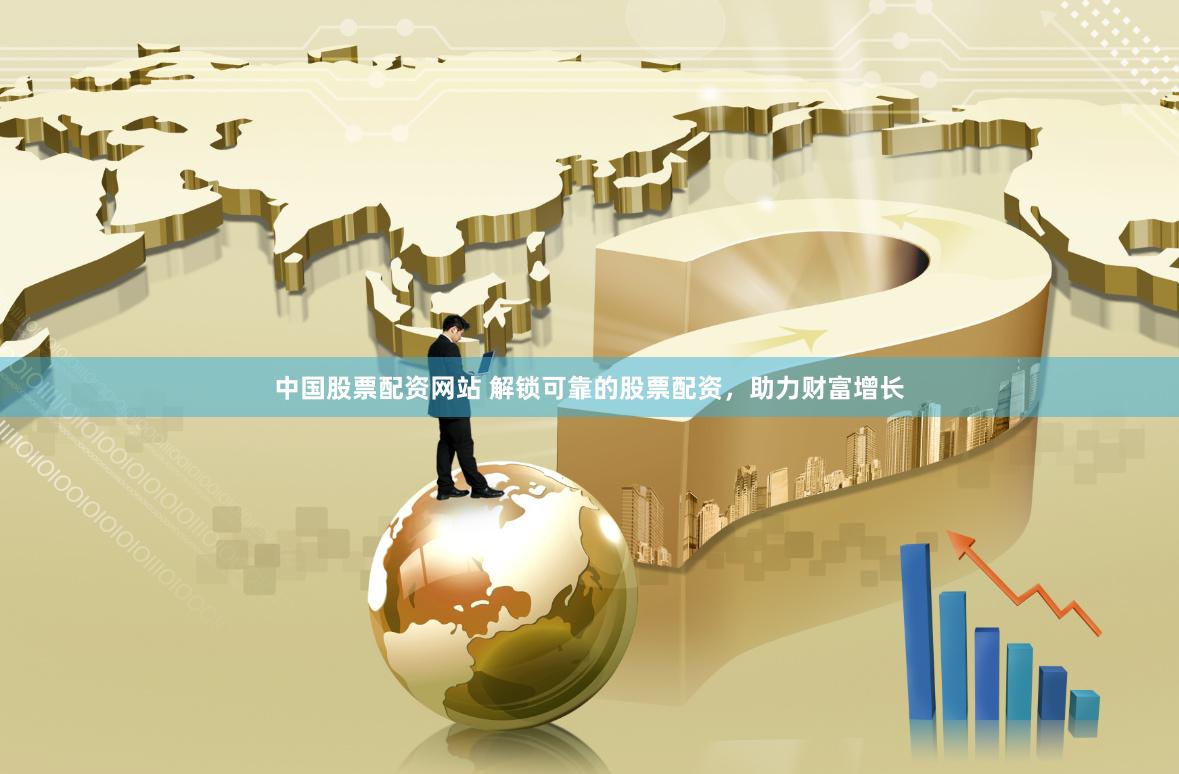 中国股票配资网站 解锁可靠的股票配资，助力财富增长