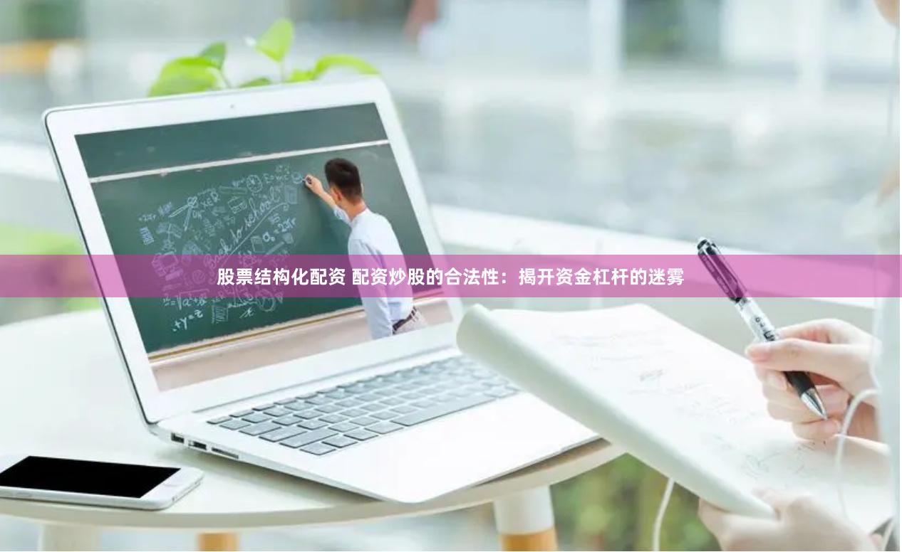 股票结构化配资 配资炒股的合法性：揭开资金杠杆的迷雾
