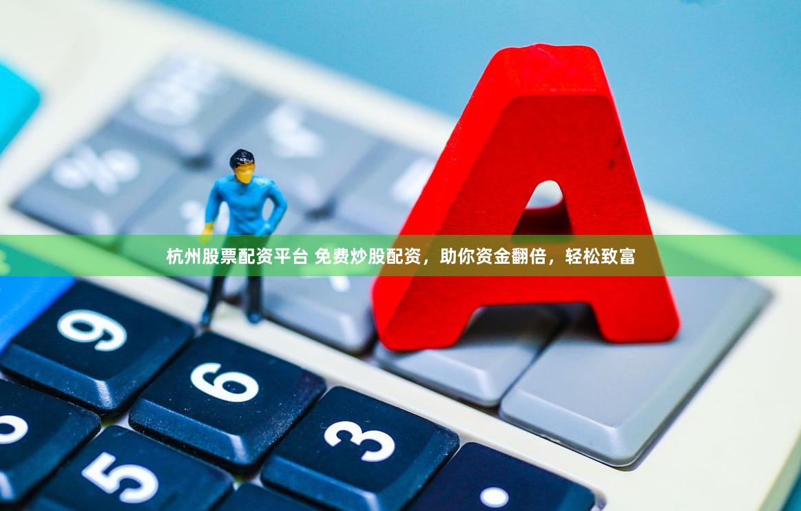 杭州股票配资平台 免费炒股配资，助你资金翻倍，轻松致富