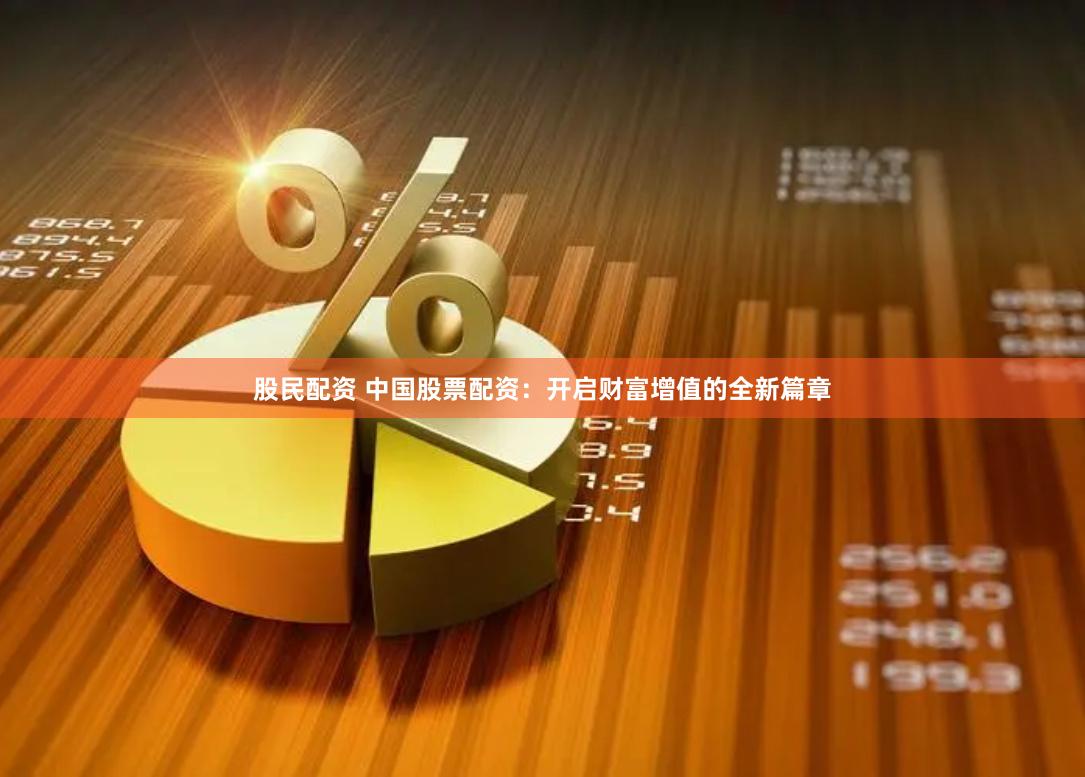股民配资 中国股票配资：开启财富增值的全新篇章