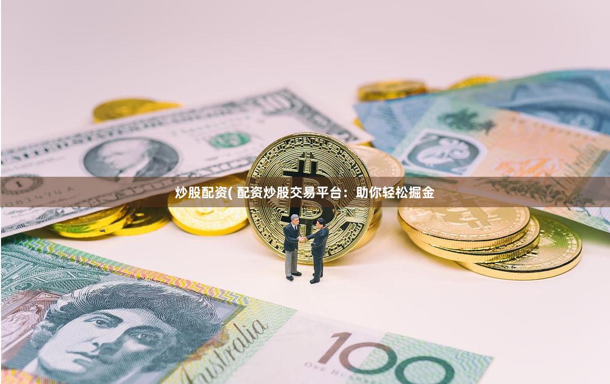 炒股配资( 配资炒股交易平台：助你轻松掘金