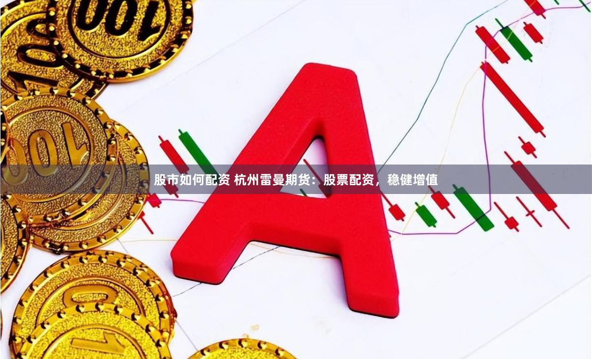 股市如何配资 杭州雷曼期货：股票配资，稳健增值