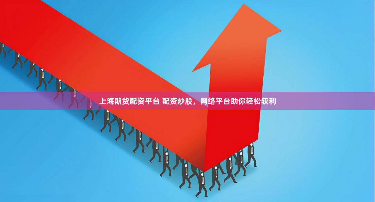 上海期货配资平台 配资炒股，网络平台助你轻松获利